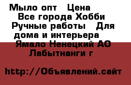 Мыло-опт › Цена ­ 100 - Все города Хобби. Ручные работы » Для дома и интерьера   . Ямало-Ненецкий АО,Лабытнанги г.